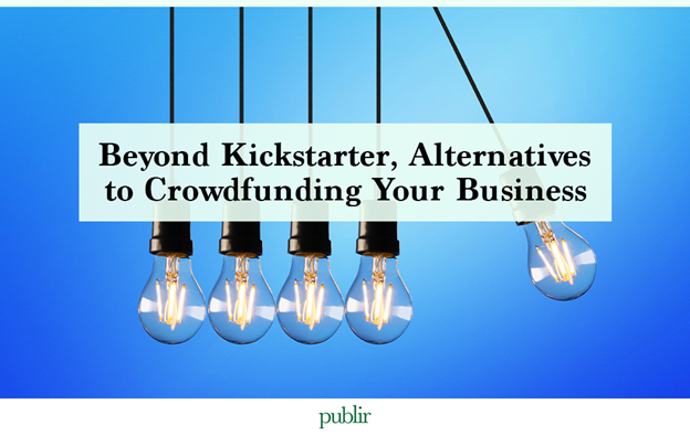 Beyond Kickstarter: Alternatives to Crowdfunding Your Business